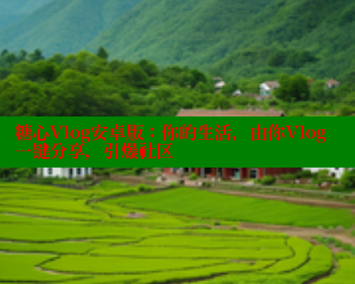 糖心Vlog安卓版:你的生活,由你Vlog一键分享,引爆社区 糖心Vlog安卓版:你的生活,由你Vlog一键分享,引爆社区