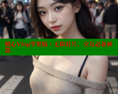 糖心Vlog苹果版：无限看片，交友必备神器