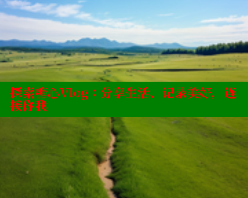 探索糖心Vlog：分享生活、记录美好，连接你我
