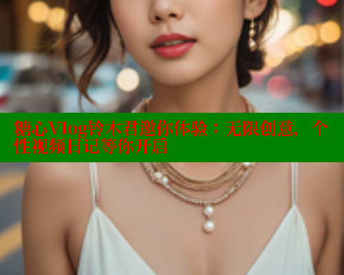 糖心Vlog铃木君邀你体验:无限创意,个性视频日记等你开启 糖心Vlog铃木君邀你体验:无限创意,个性视频日记等你开启