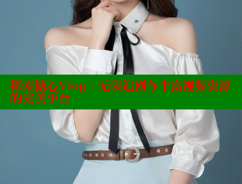 探索糖心Vlog：无限追剧与丰富视频资源的完美平台