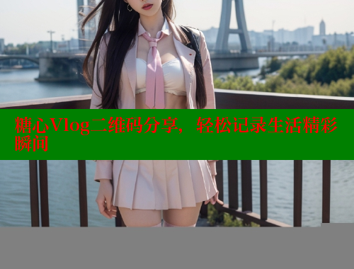 糖心Vlog二维码分享，轻松记录生活精彩瞬间