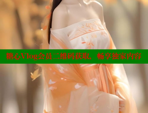 糖心Vlog会员二维码获取，畅享独家内容