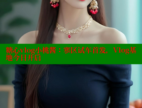 糖心vlog小桃酱：寒区试车首发，Vlog基地今日开启