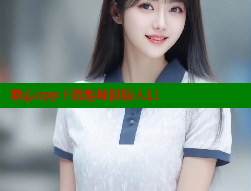 糖心app下载地址旧版入口