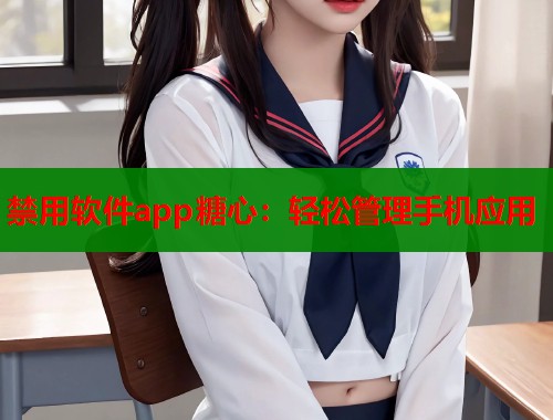 禁用软件app糖心：轻松管理手机应用