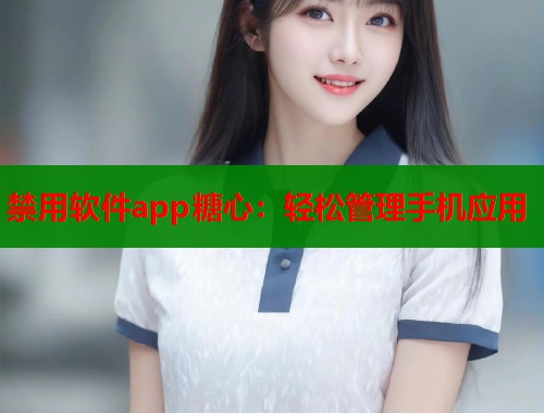 禁用软件app糖心：轻松管理手机应用
