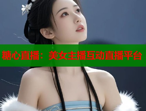 糖心直播：美女主播互动直播平台
