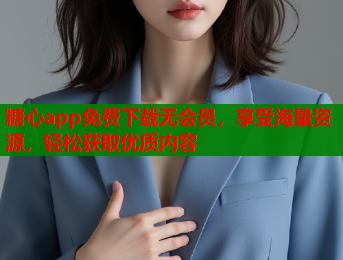 糖心app免费下载无会员，享受海量资源，轻松获取优质内容