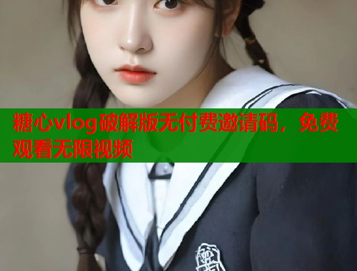 糖心vlog破解版无付费邀请码，免费观看无限视频
