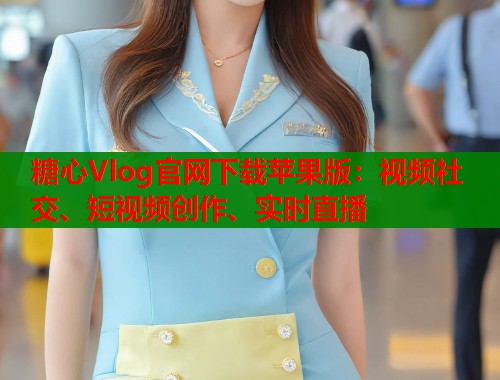 糖心Vlog官网下载苹果版:视频社交、短视频创作、实时直播 糖心Vlog官网下载苹果版:视频社交、短视频创作、实时直播
