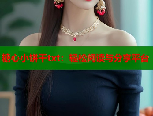 糖心小饼干txt：轻松阅读与分享平台