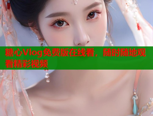 糖心Vlog免费版在线看，随时随地观看精彩视频