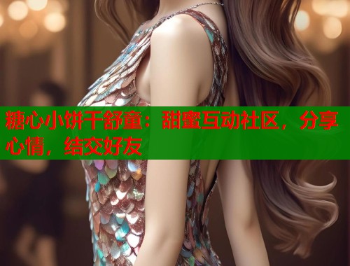 糖心小饼干舒童：甜蜜互动社区，分享心情，结交好友