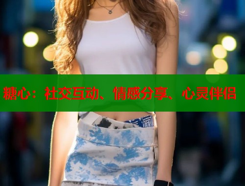 糖心：社交互动、情感分享、心灵伴侣