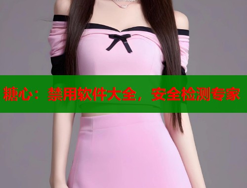 糖心：禁用软件大全，安全检测专家