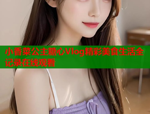 小香菜公主糖心Vlog精彩美食生活全记录在线观看