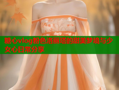 糖心vlog粉色洛丽塔的甜美梦境与少女心日常分享